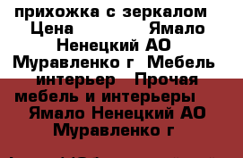 прихожка с зеркалом › Цена ­ 13 000 - Ямало-Ненецкий АО, Муравленко г. Мебель, интерьер » Прочая мебель и интерьеры   . Ямало-Ненецкий АО,Муравленко г.